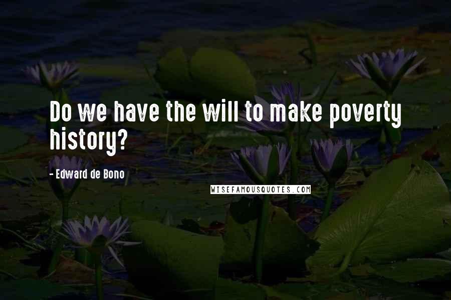 Edward De Bono Quotes: Do we have the will to make poverty history?