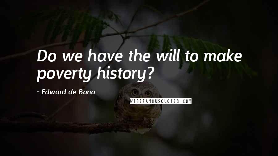 Edward De Bono Quotes: Do we have the will to make poverty history?