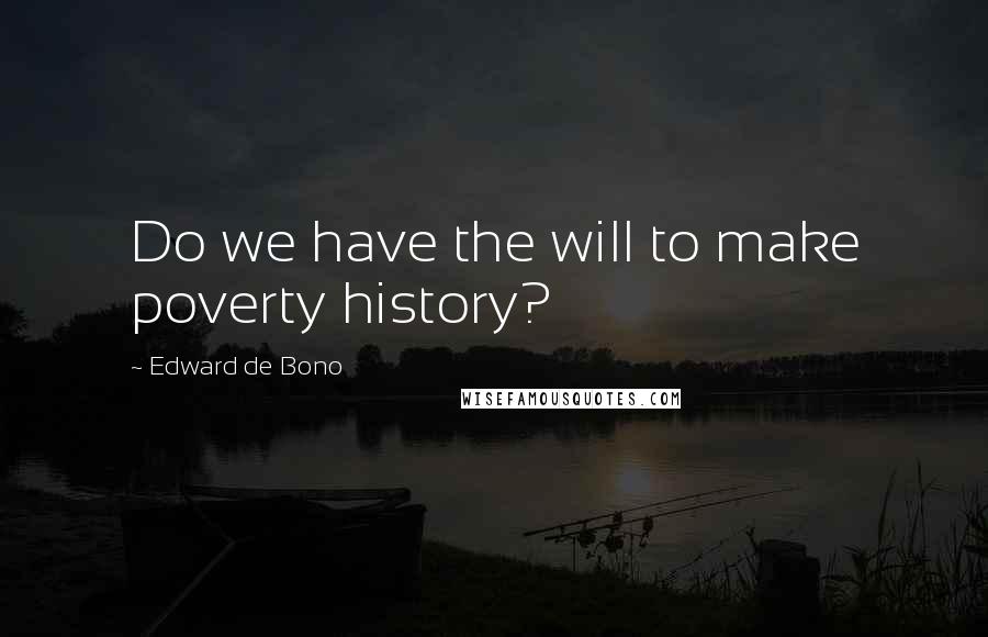 Edward De Bono Quotes: Do we have the will to make poverty history?