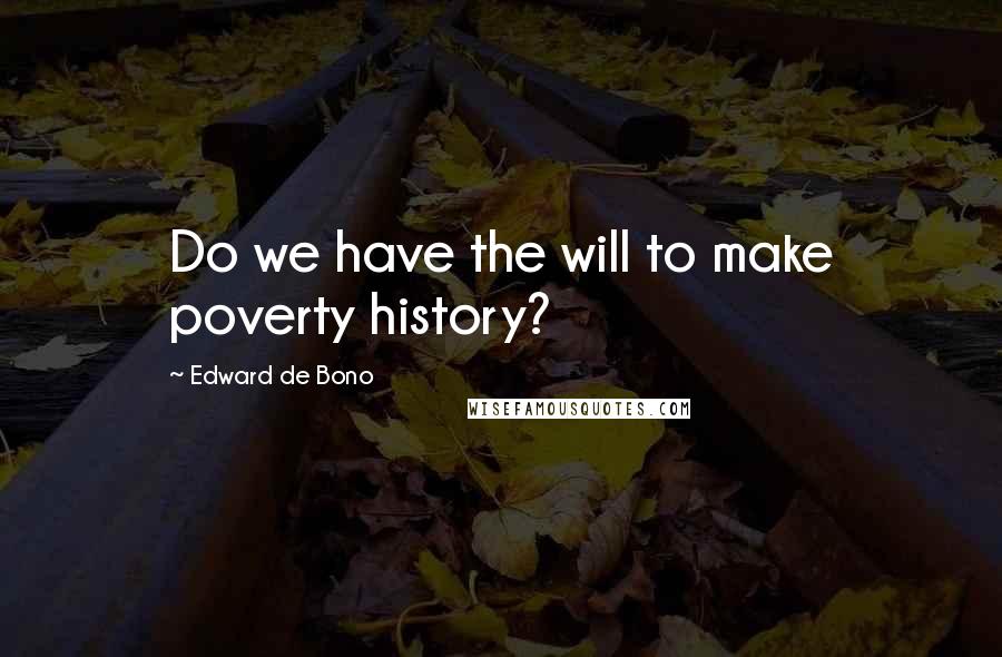 Edward De Bono Quotes: Do we have the will to make poverty history?