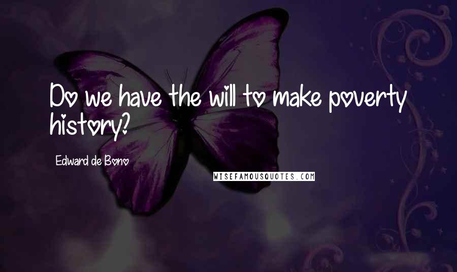 Edward De Bono Quotes: Do we have the will to make poverty history?