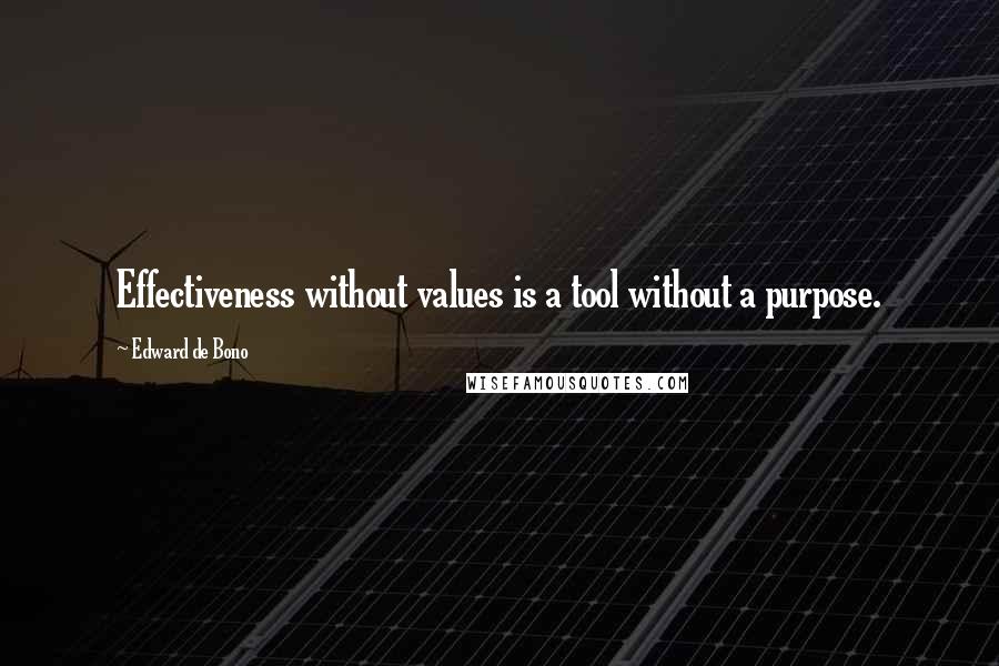 Edward De Bono Quotes: Effectiveness without values is a tool without a purpose.