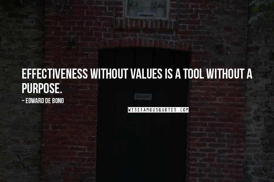 Edward De Bono Quotes: Effectiveness without values is a tool without a purpose.