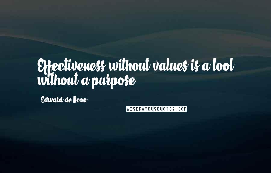 Edward De Bono Quotes: Effectiveness without values is a tool without a purpose.