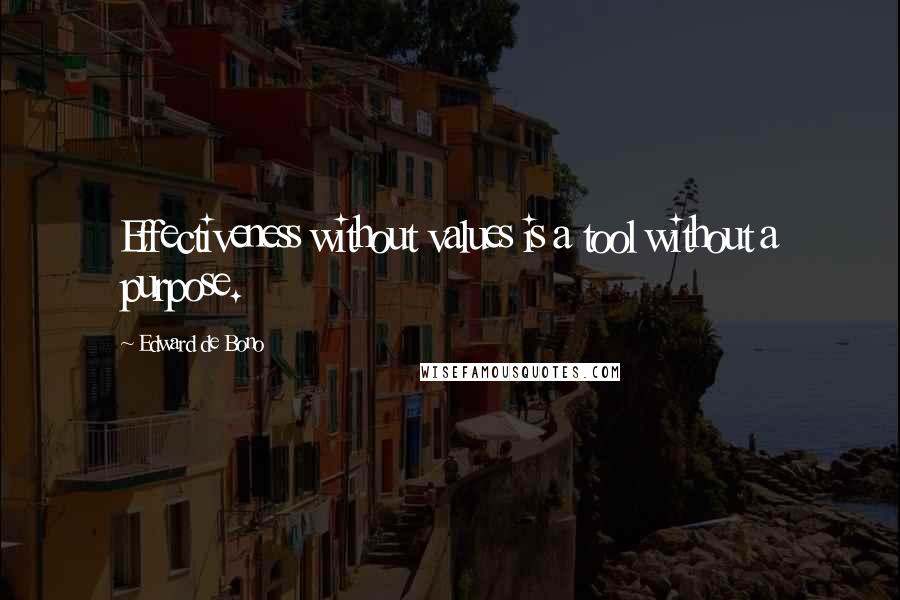 Edward De Bono Quotes: Effectiveness without values is a tool without a purpose.