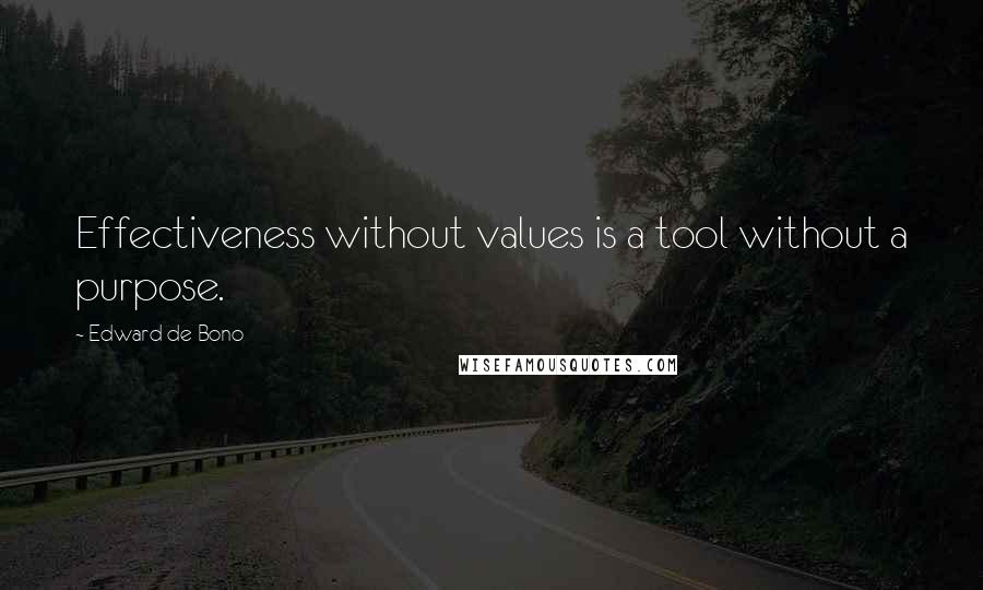 Edward De Bono Quotes: Effectiveness without values is a tool without a purpose.