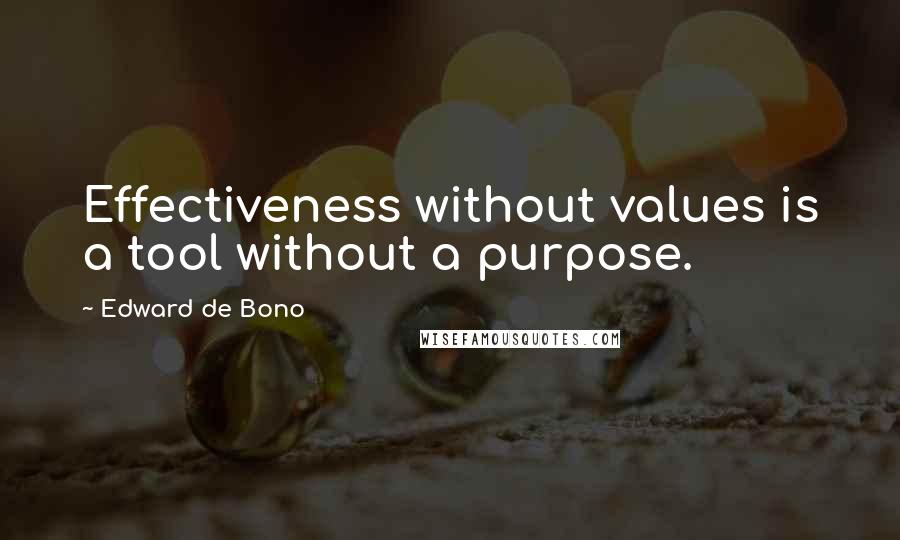 Edward De Bono Quotes: Effectiveness without values is a tool without a purpose.