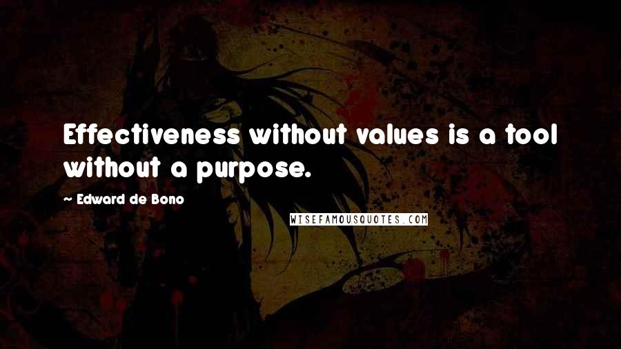 Edward De Bono Quotes: Effectiveness without values is a tool without a purpose.