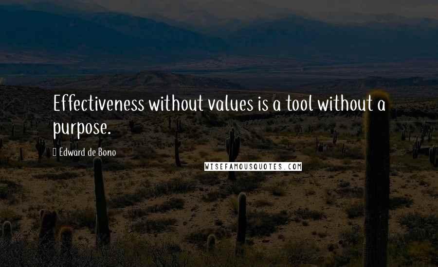 Edward De Bono Quotes: Effectiveness without values is a tool without a purpose.