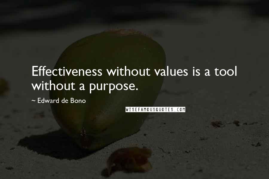 Edward De Bono Quotes: Effectiveness without values is a tool without a purpose.