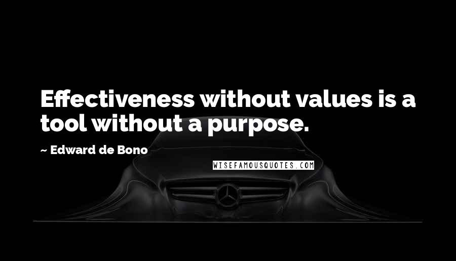 Edward De Bono Quotes: Effectiveness without values is a tool without a purpose.