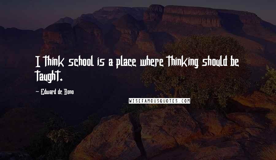 Edward De Bono Quotes: I think school is a place where thinking should be taught.