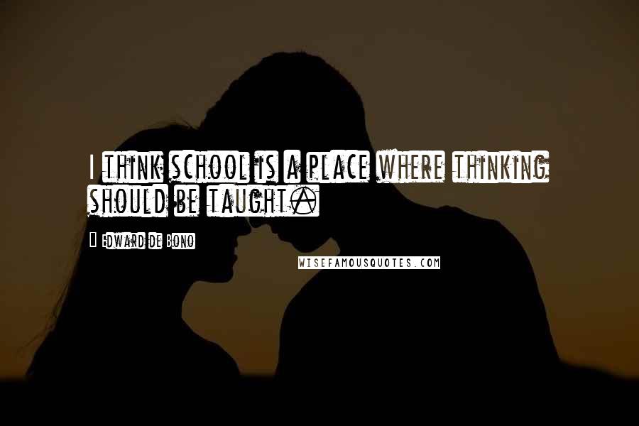 Edward De Bono Quotes: I think school is a place where thinking should be taught.