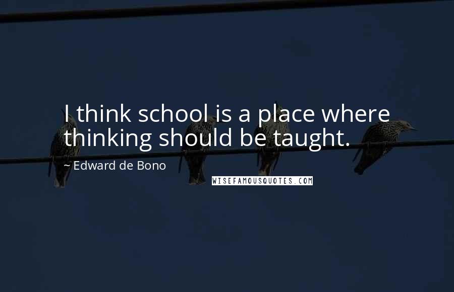 Edward De Bono Quotes: I think school is a place where thinking should be taught.