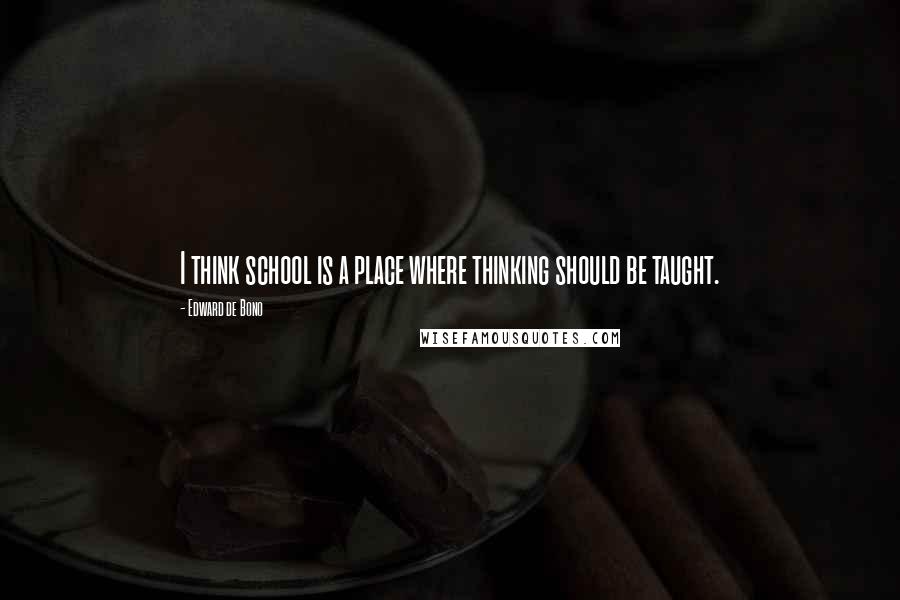 Edward De Bono Quotes: I think school is a place where thinking should be taught.