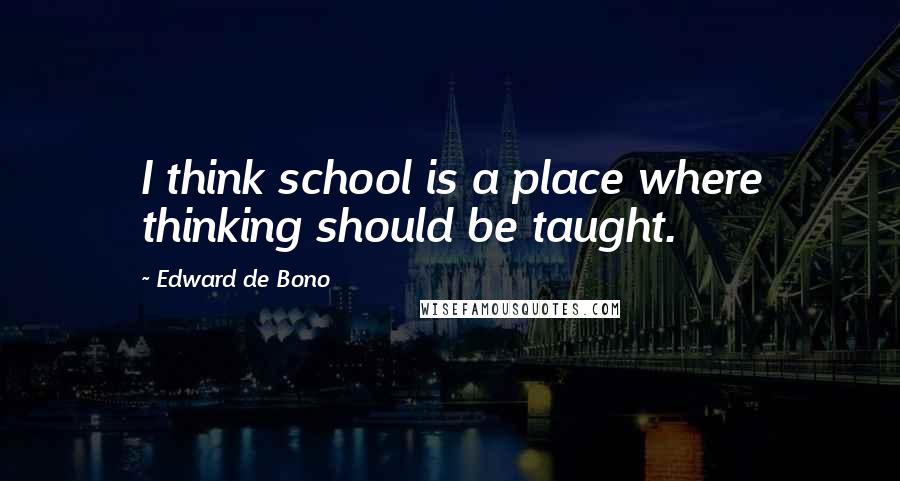 Edward De Bono Quotes: I think school is a place where thinking should be taught.
