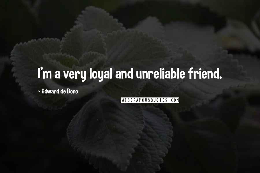 Edward De Bono Quotes: I'm a very loyal and unreliable friend.