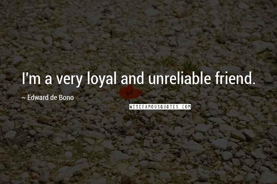 Edward De Bono Quotes: I'm a very loyal and unreliable friend.