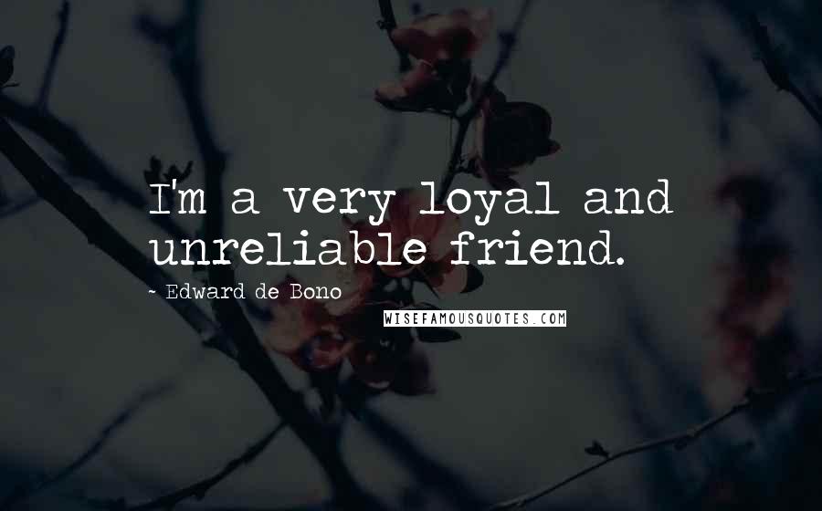 Edward De Bono Quotes: I'm a very loyal and unreliable friend.