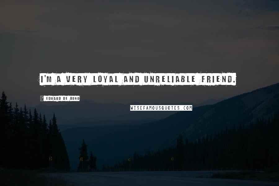 Edward De Bono Quotes: I'm a very loyal and unreliable friend.