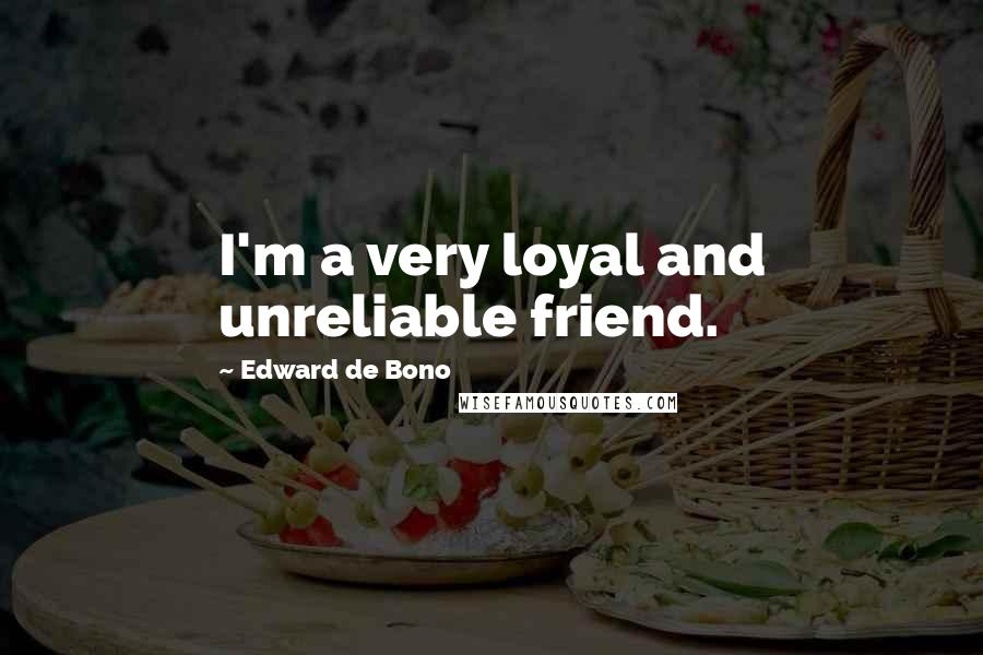 Edward De Bono Quotes: I'm a very loyal and unreliable friend.