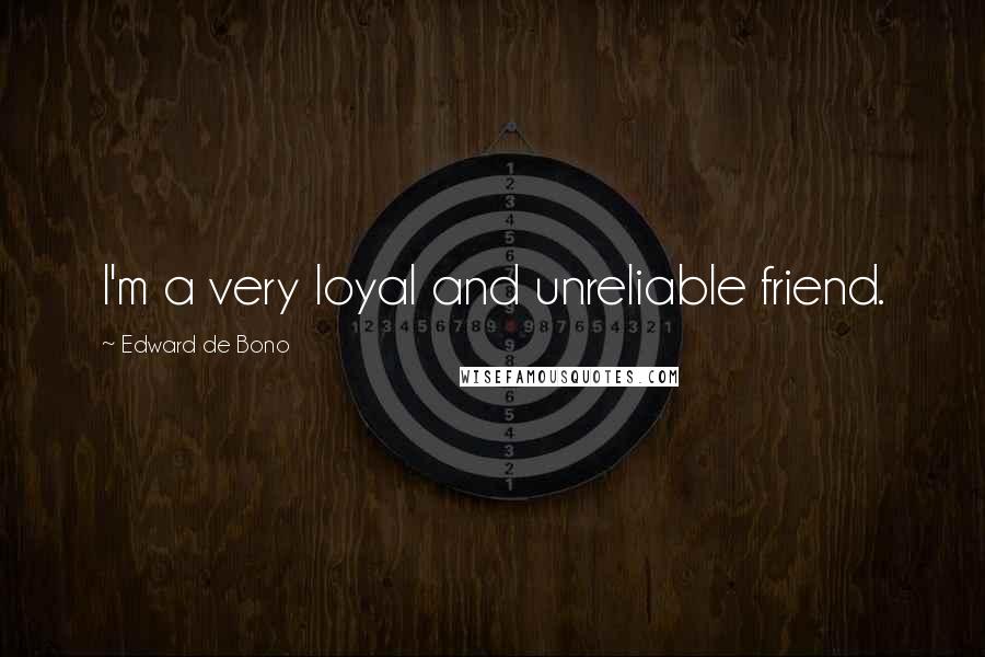 Edward De Bono Quotes: I'm a very loyal and unreliable friend.