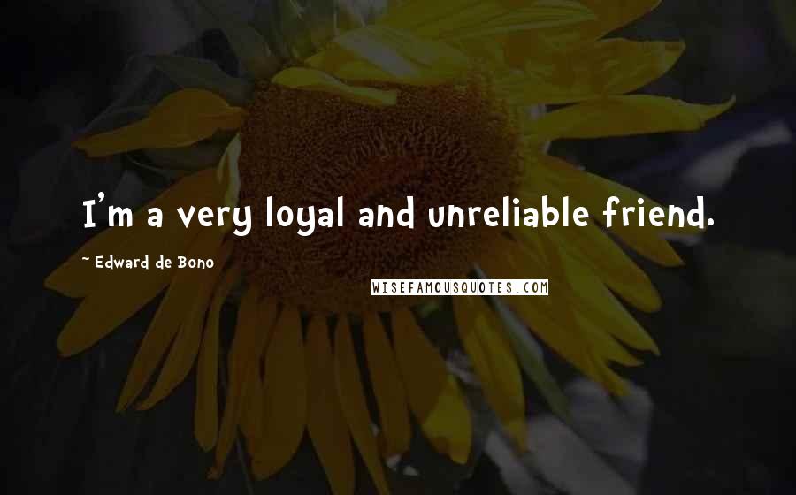 Edward De Bono Quotes: I'm a very loyal and unreliable friend.