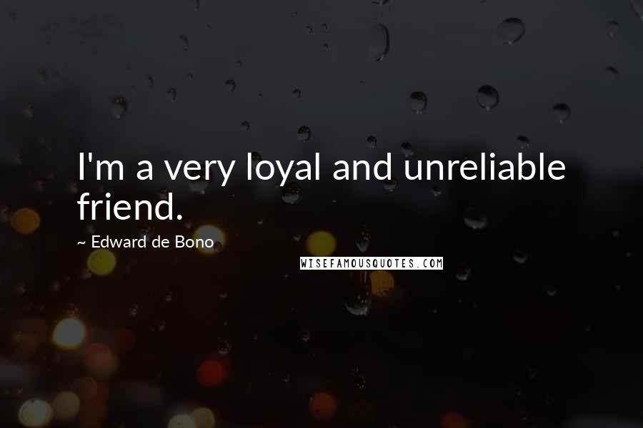 Edward De Bono Quotes: I'm a very loyal and unreliable friend.