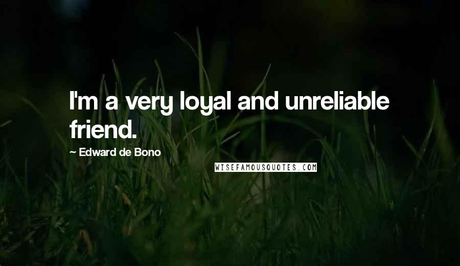 Edward De Bono Quotes: I'm a very loyal and unreliable friend.