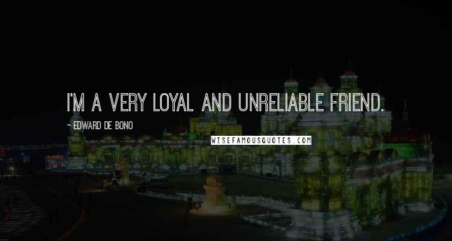 Edward De Bono Quotes: I'm a very loyal and unreliable friend.