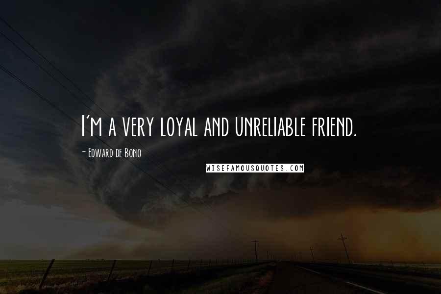 Edward De Bono Quotes: I'm a very loyal and unreliable friend.