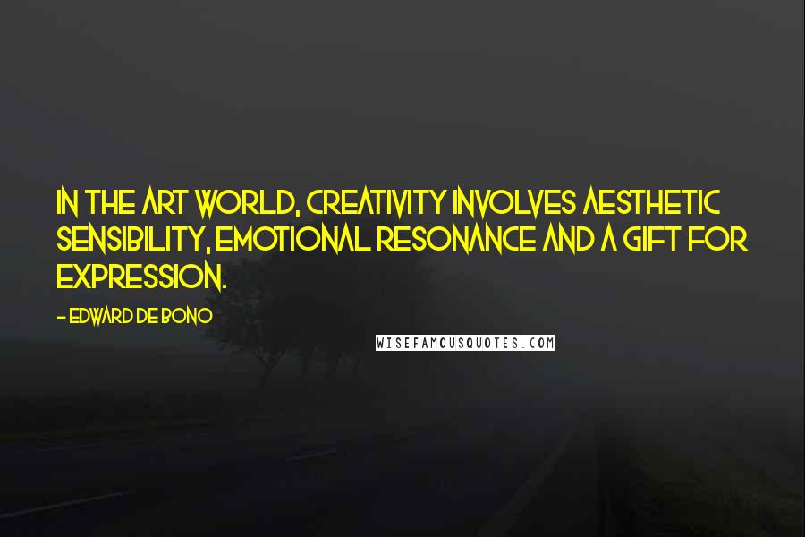 Edward De Bono Quotes: In the art world, creativity involves aesthetic sensibility, emotional resonance and a gift for expression.