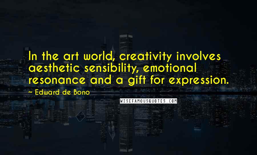 Edward De Bono Quotes: In the art world, creativity involves aesthetic sensibility, emotional resonance and a gift for expression.