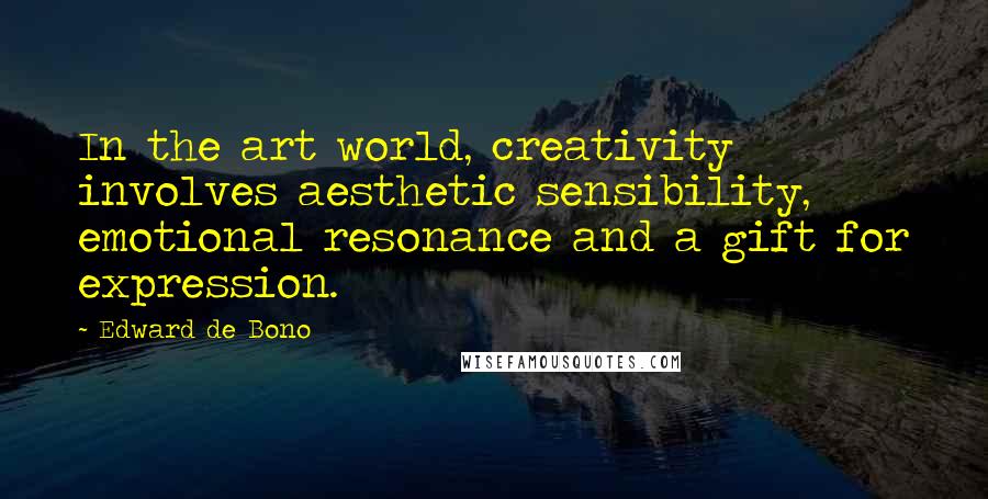 Edward De Bono Quotes: In the art world, creativity involves aesthetic sensibility, emotional resonance and a gift for expression.