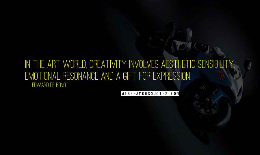 Edward De Bono Quotes: In the art world, creativity involves aesthetic sensibility, emotional resonance and a gift for expression.