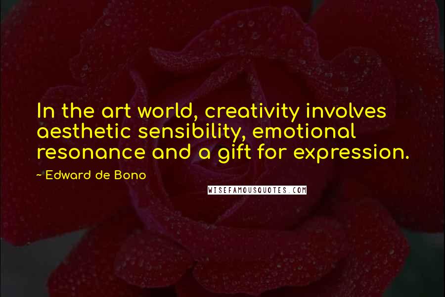 Edward De Bono Quotes: In the art world, creativity involves aesthetic sensibility, emotional resonance and a gift for expression.