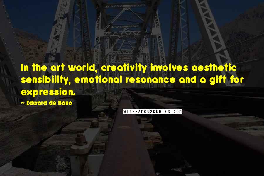 Edward De Bono Quotes: In the art world, creativity involves aesthetic sensibility, emotional resonance and a gift for expression.