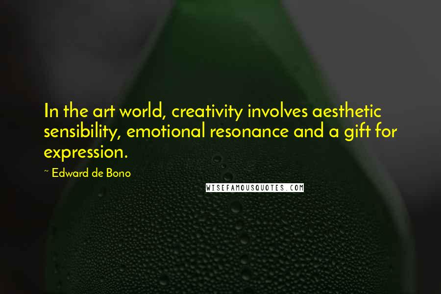 Edward De Bono Quotes: In the art world, creativity involves aesthetic sensibility, emotional resonance and a gift for expression.