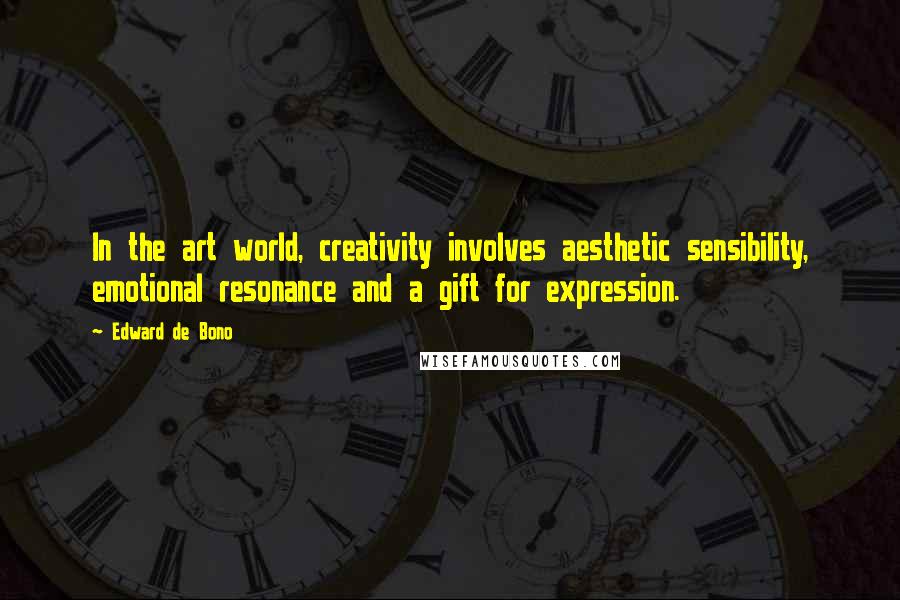 Edward De Bono Quotes: In the art world, creativity involves aesthetic sensibility, emotional resonance and a gift for expression.