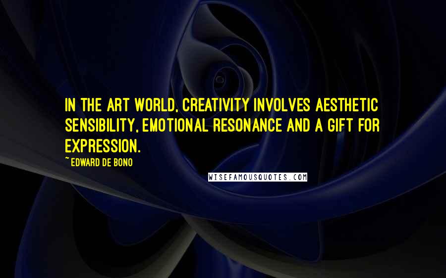 Edward De Bono Quotes: In the art world, creativity involves aesthetic sensibility, emotional resonance and a gift for expression.