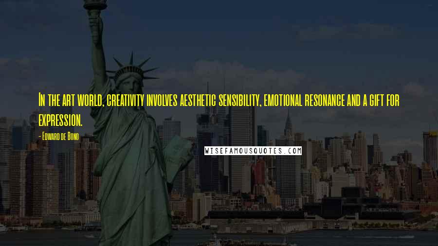 Edward De Bono Quotes: In the art world, creativity involves aesthetic sensibility, emotional resonance and a gift for expression.