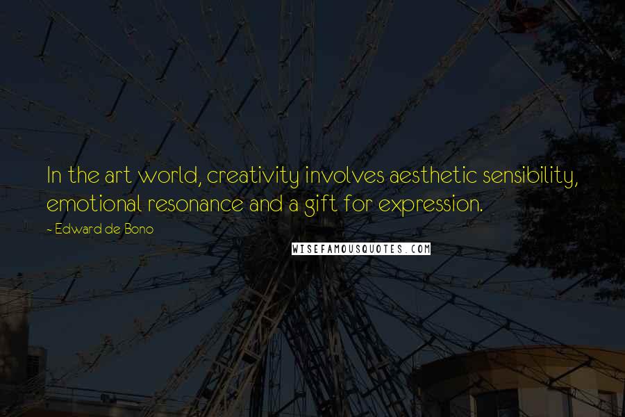 Edward De Bono Quotes: In the art world, creativity involves aesthetic sensibility, emotional resonance and a gift for expression.