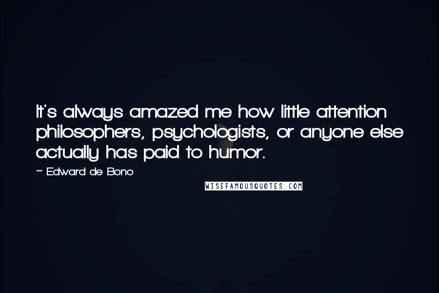 Edward De Bono Quotes: It's always amazed me how little attention philosophers, psychologists, or anyone else actually has paid to humor.