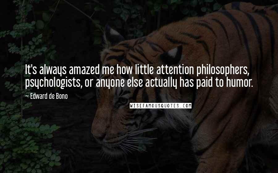 Edward De Bono Quotes: It's always amazed me how little attention philosophers, psychologists, or anyone else actually has paid to humor.