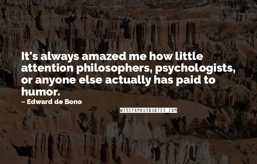 Edward De Bono Quotes: It's always amazed me how little attention philosophers, psychologists, or anyone else actually has paid to humor.