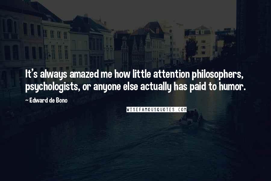 Edward De Bono Quotes: It's always amazed me how little attention philosophers, psychologists, or anyone else actually has paid to humor.