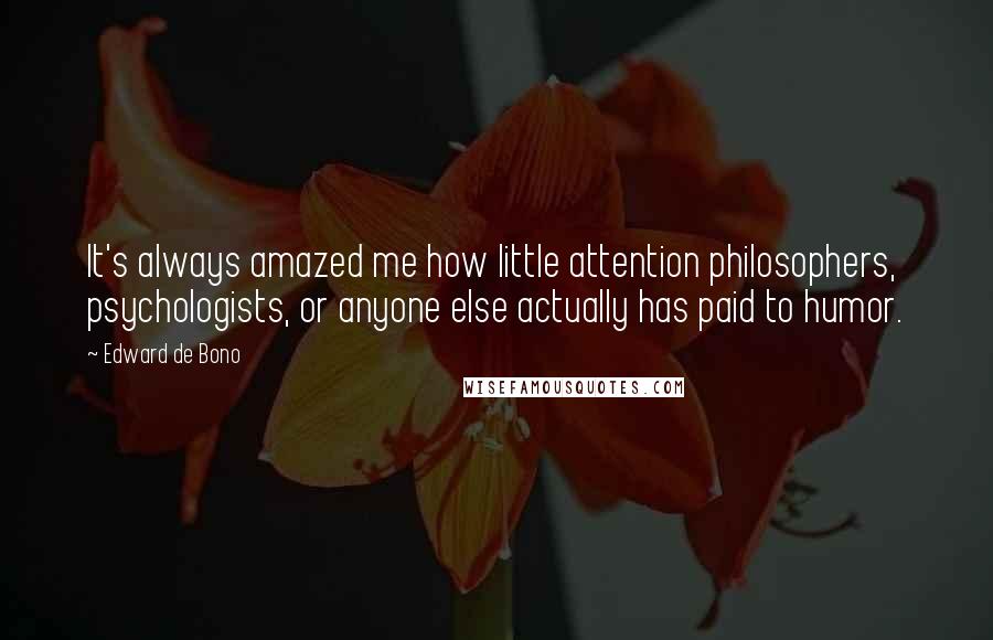 Edward De Bono Quotes: It's always amazed me how little attention philosophers, psychologists, or anyone else actually has paid to humor.