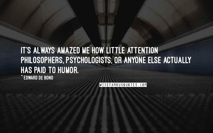 Edward De Bono Quotes: It's always amazed me how little attention philosophers, psychologists, or anyone else actually has paid to humor.