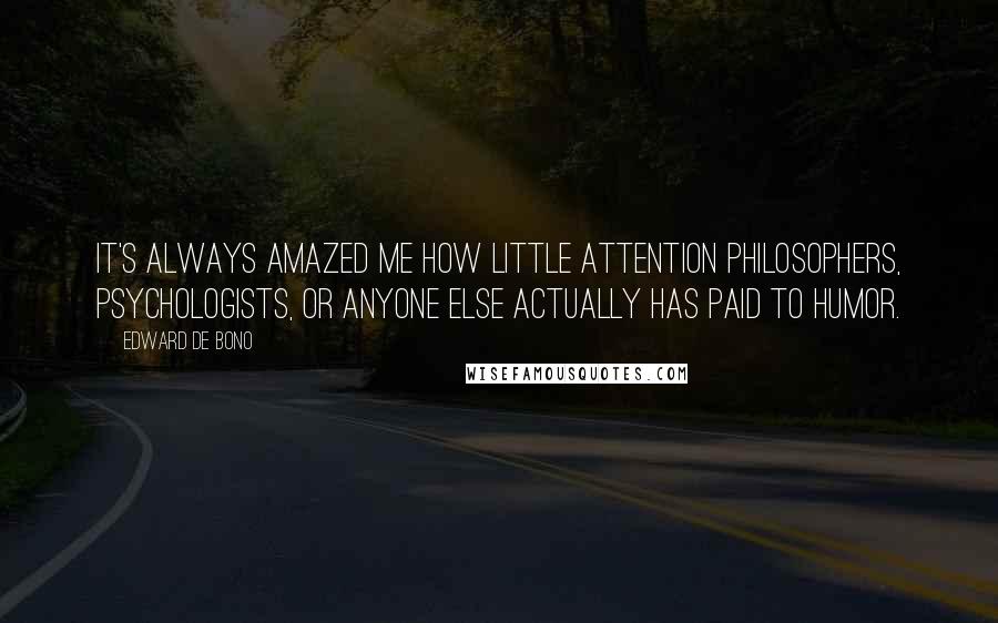 Edward De Bono Quotes: It's always amazed me how little attention philosophers, psychologists, or anyone else actually has paid to humor.