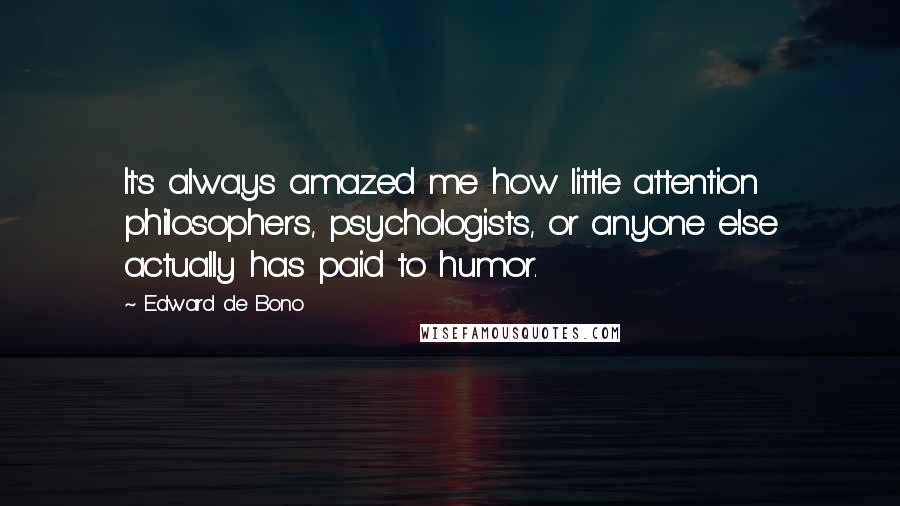 Edward De Bono Quotes: It's always amazed me how little attention philosophers, psychologists, or anyone else actually has paid to humor.
